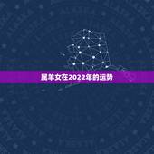 属羊女在2022年的运势，79年属羊女2022 年运势运程