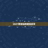 2021有财运的微信名字，带财运的微信名字大全？