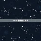 1938年属什么生肖，1938年属虎的是什么命