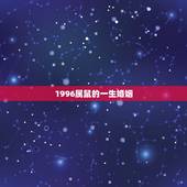 1996属鼠的一生婚姻，属鼠，1996-8-1，姻缘