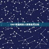 1981年属鸡的人穿黑色可以吗，1981属鸡穿什么颜色衣服