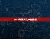 1981年属鸡女一生婚姻，81年属鸡后半生婚姻