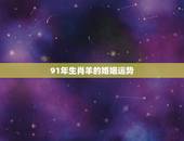 91年生肖羊的婚姻运势，91年属羊的男孩和91年属羊女孩结婚运势好不好