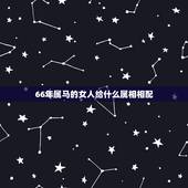 66年属马的女人给什么属相相配，1966属马婚配什么属相