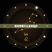 属龙女戴什么玉吊坠好，属龙一生佩戴什么吊坠