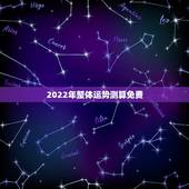 2022年整体运势测算免费，2022年免费测八字运势