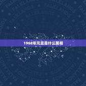1968年元旦是什么属相，1968年属于什么生肖