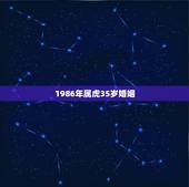 1986年属虎35岁婚姻，1986年今年几岁
