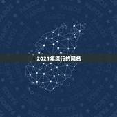 2021年流行的网名，2021微信网名有哪些？