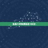 生辰八字免费起名100分，生辰八字取名字100分
