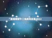 属相婚配十二生肖年龄表2022，十二生肖年龄对照表