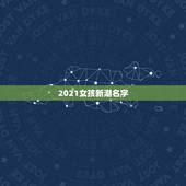 2021女孩新潮名字，2023女孩新潮名字