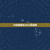 70年属狗女2022年运势，2022 年属狗下半年要出大事