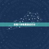 合婚八字免费测试打分，周易算命生辰八字合婚，免费测八字合婚的，免费八字