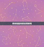 鸡年和鼠年的合得来吗，属鸡和属相生相克