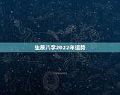 生辰八字2022年运势，2022年更好的生辰八字