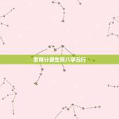 怎样计算生辰八字五行，如何计算自己的生辰八