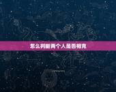 怎么判断两个人是否相克，如何判断一个人克你