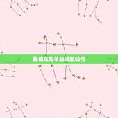 属相龙和羊的婚配如何，属羊的最怕的三个生肖