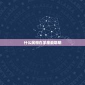 什么属相白羊座最聪明，白羊座是什么生肖的？