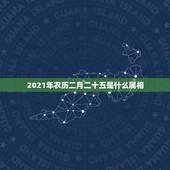 2021年农历二月二十五是什么属相，2021农历二月二十五这天日子好吗