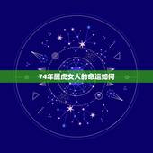 74年属虎女人的命运如何，74年农历六月初二生属虎女2015年命运如何