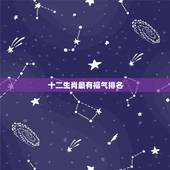 十二生肖最有福气排名，十二生肖中哪个生肖是最富有的