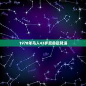 1978年马人43岁后命运财运，2021年马人运程1978年