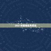 2021年属相生肖命运，2021年运势12生肖运势
