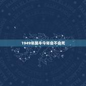 1949年属牛今年会不会死，1949年属牛生人寿命是多少岁