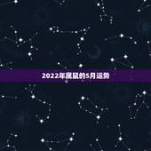2022年属鼠的5月运势，属鼠2022年运势及运程