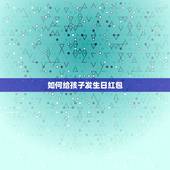 如何给孩子发生日红包，给儿子生日发红包说些什么