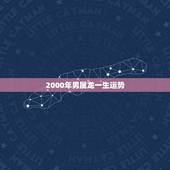 2000年男属龙一生运势，2000年属龙男孩命运