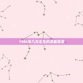 1986年几月出生的虎最苦命，属虎的几月出生更好命