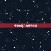 哪些生肖女的性功能强，性最强的生肖女