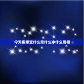 今天搬家宜什么忌什么冲什么属相，搬家冲属相如何避开