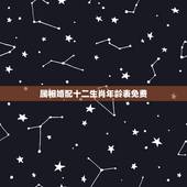 属相婚配十二生肖年龄表免费，十二生肖配对表年龄