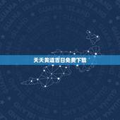 天天黄道吉日免费下载，周易万年历黄道吉日
