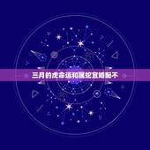 三月的虎命运和属蛇宜婚配不，属虎和属蛇的婚配