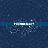 女属狗的婚配属相最好，属狗女和哪个属相男最配 属狗女生属相婚配表