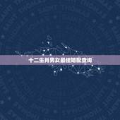 十二生肖男女最佳婚配查询，属鸡的男女属相婚配表 属鸡的和什么属相最配