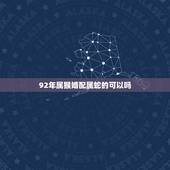 92年属猴婚配属蛇的可以吗，请问各位92年属猴女跟89属蛇男相配吗可以