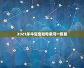 2021年牛宝宝和母亲同一属相，牛宝宝和什么属相的父母相克
