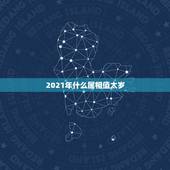 2021年什么属相值太岁，2021什么属相犯太岁表