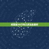 虎宝宝2022年几月出生最好，2022年属虎的几月出生最好农历