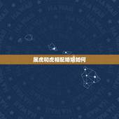 属虎和虎相配婚姻如何，属虎的可以和属虎的结婚吗？