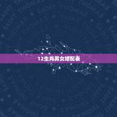 12生肖男女婚配表，十二生肖男女婚配表