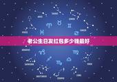 老公生日发红包多少钱最好，老公过生日发多少钱红包呢