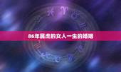 86年属虎的女人一生的婚姻，86年虎女一生婚姻状况？