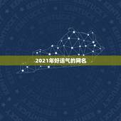 2021年好运气的网名，2021年霸气的男生网名有哪些？